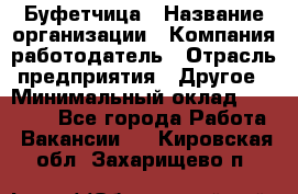 Буфетчица › Название организации ­ Компания-работодатель › Отрасль предприятия ­ Другое › Минимальный оклад ­ 18 000 - Все города Работа » Вакансии   . Кировская обл.,Захарищево п.